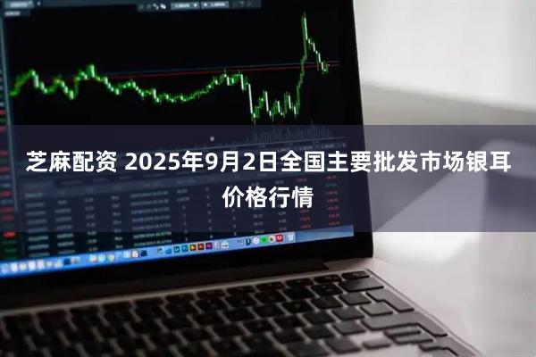 芝麻配资 2025年9月2日全国主要批发市场银耳价格行情