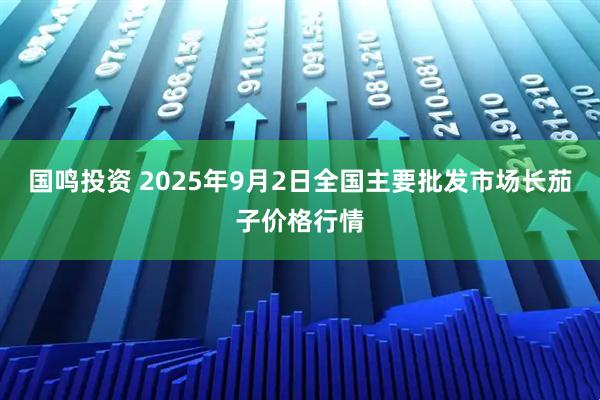 国鸣投资 2025年9月2日全国主要批发市场长茄子价格行情
